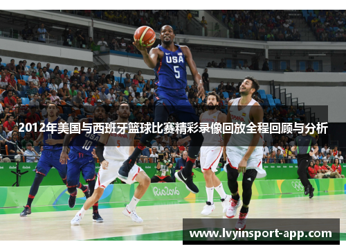 2012年美国与西班牙篮球比赛精彩录像回放全程回顾与分析